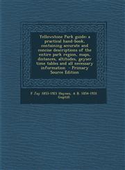Yellowstone Park Guide; A Practical Hand-Book, Containing Accurate and Concise Descriptions of the Entire Park Region, Maps, Distances, Altitudes, Gey,129463982X,9781294639824