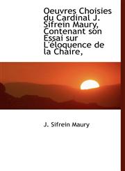 Oeuvres Choisies du Cardinal J. Sifrein Maury, Contenant son Essai sur L'éloquence de la Chaire,,1115930079,9781115930079