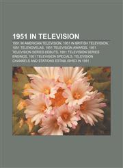 1951 in television 1951 in American television, 1951 in British television, 1951 telenovelas, 1951 television awards,115762717X,9781157627173
