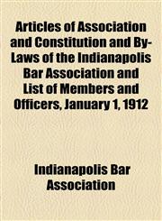 Articles of Association and Constitution and By-Laws of the Indianapolis Bar Association and List of Members and Officers, January 1, 1912,1154524000,9781154524000