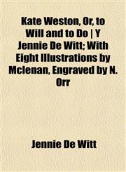Kate Weston, Or, to Will and to Do | Y Jennie De Witt; With Eight Illustrations by Mclenan, Engraved by N. Orr,1152360558,9781152360556