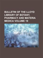 Bulletin of the Lloyd Library of Botany, Pharmacy and Materia Medica Volume 19,1154228738,9781154228731
