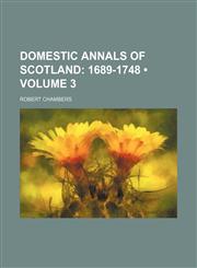 Domestic Annals of Scotland (Volume 3); 1689-1748,1459067010,9781459067011