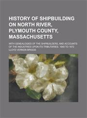 History of Shipbuilding on North River, Plymouth County, Massachusetts; With Genealogies of the Shipbuilders, and Accounts of the Industries Upon Its,1154736644,9781154736649