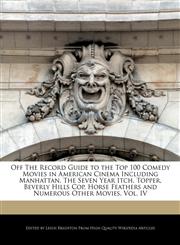 Off The Record Guide to the Top 100 Comedy Movies in American Cinema Including Manhattan, The Seven Year Itch, Topper, Beverly Hills Cop, Horse Feathers and Numerous Other Movies, Vol. IV,1240932766,9781240932764