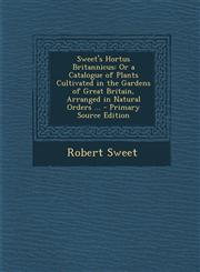 Sweet's Hortus Britannicus Or a Catalogue of Plants Cultivated in the Gardens of Great Britain, Arranged in Natural Orders ... - Primary Source E,1293839655,9781293839652