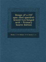 Design of a 210' Span Steel Spandrel-Braced Two-Hinged Arch - Primary Source Edition,1287801153,9781287801153