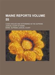 Maine Reports; Cases Argued and Determined in the Supreme Judicial Court of Maine Volume 55,1236763610,9781236763617