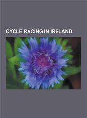 Cycle Racing in Ireland Cycle Races in Ireland, Cycling Teams Based in Ireland, Irish Cyclists, Sean Kelly, an Post-Sean Kelly, Stephen Roche,,1230555013,9781230555010