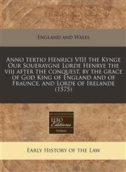 Anno tertio Henrici VIII the Kynge Our Soueraygne Lorde Henrye the viij after the conquest, by the grace of God King of England and of Fraunce, and Lorde of Irelande (1575),1171250711,9781171250715