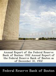 Annual Report of the Federal Reserve Bank of Boston 1932 Annual Report of the Federal Reserve Bank of Boston as of December 31, 1932,1288358520,9781288358526