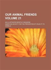 Our animal friends Volume 21; an illustrated monthly magazine,1130653544,9781130653540