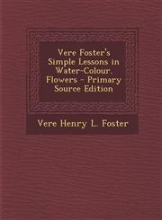 Vere Foster's Simple Lessons in Water-Colour. Flowers - Primary Source Edition,1294580930,9781294580935