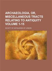 Archaeologia, or, Miscellaneous tracts relating to antiquity Volume 1-15,115189737X,9781151897374
