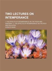 Two Lectures on Intemperance; I. the Effects of Intemperance on the Poor and Ignorant. II. the Effects of Intemperance on the Rich and Educated,1235728641,9781235728648