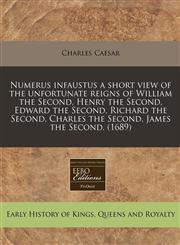 Numerus infaustus a short view of the unfortunate reigns of William the Second, Henry the Second, Edward the Second, Richard the Second, Charles the Second, James the Second. (1689),1240807538,9781240807536