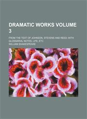 Dramatic works; from the text of Johnson, Stevens and Reed with glossarial notes, life, etc Volume 3,1236558847,9781236558848