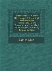 Excavations at Carnac (Brittany) A Record of Archaeological Researches in the Bossenno and the Mont Saint Michel - Primary Source Edition,1294653997,9781294653998