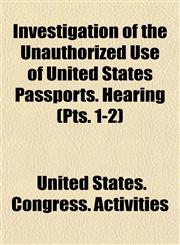 Investigation of the Unauthorized Use of United States Passports. Hearing (Pts. 1-2),115349552X,9781153495523