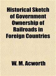 Historical Sketch of Government Ownership of Railroads in Foreign Countries,1154918335,9781154918335