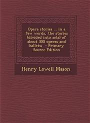 Opera stories ... in a few words, the stories (divided into acts) of about 300 operas and ballets;  - Primary Source Edition,1295747448,9781295747443