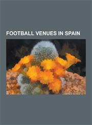 Football Venues in Spain Santiago Bernabeu Stadium, List of Football Stadiums in Spain, Balaidos, Estadio Benito Villamarin, Vicente Calderon S,1230569790,9781230569796