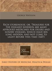 Rich storehouse, or, Treasurie for the diseased wherein are many approued medicines for diuers and sundry diseases, which haue bin long hidden, and not come to light before this time (1607),1171271921,9781171271925