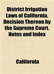 District Irrigation Laws of California. Decision Thereon by the Supreme Court. Notes and Index,1154684814,9781154684810