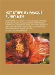 Hot stuff, by famous funny men; comprising wit, humor, pathos, ridicule, repartee, satires, dialects, bulls, blunders and paradox, temperance, anecdotes, Irish, Dutch and Negro wit, political wit, scholastic, clerical, lawyer's and doctor's wit and humor,,1130388638,9781130388633