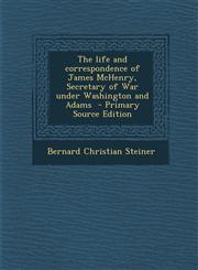 Life and Correspondence of James McHenry, Secretary of War Under Washington and Adams,1289624585,9781289624583