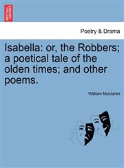 Isabella or, the Robbers; a poetical tale of the olden times; and other poems.,1241022917,9781241022914
