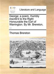 George a poem. Humbly inscrib'd to the Right Honourable the Earl of Warrington. By Mr. Brereton, ...,1140814699,9781140814696