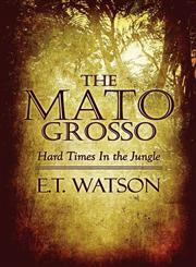 The Mato Grosso Hard Times in the Jungle,1448918960,9781448918966