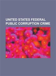 United States Federal Public Corruption Crime Crimes Act of 1790, Crimes Act of 1825, Federal Prosecution of Public Corruption in the United States,,123079154X,9781230791548