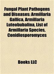 Fungal Plant Pathogens and Diseases Armillaria Gallica, Armillaria Luteobubalina, List of Armillaria Species, Conidiosporomyces,1155197011,9781155197012