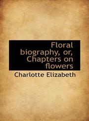 Floral biography, or, Chapters on flowers,1115758071,9781115758079