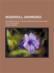 Ingersoll Answered; An Examination of His Discourse Entitled "What Must I Do to Be Saved?",1154470776,9781154470772