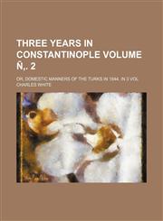 Three years in Constantinople Volume Ñ‚. 2; Or, domestic manners of the Turks in 1844. In 3 vol,1159952914,9781159952914