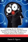 Evaluating the U.S. Military's Development of Strategic and Operational Doctrine for Non-Lethal Weapons in a Complex Security Environment,124940889X,9781249408895