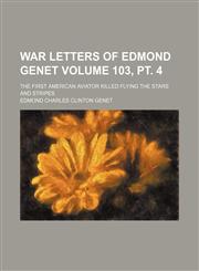 War letters of Edmond Genet Volume 103, pt. 4; the first American aviator killed flying the stars and stripes,1150197714,9781150197710