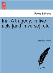 Ina. A tragedy; in five acts [and in verse], etc.,1241072752,9781241072759