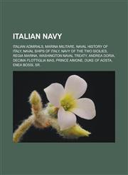 Italian Navy Italian admirals, Marina Militare, Naval history of Italy, Naval ships of Italy, Navy of the Two Sicilies, Regia Marina, Washington Naval Treaty, Andrea Doria, Decima Flottiglia MAS, Prince Aimone, Duke of Aosta, Enea Bossi,1157859763,9781157859765