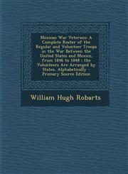 Mexican War Veterans A Complete Roster of the Regular and Volunteer Troops in the War Between the United States and Mexico, from 1846 to 18,1294793640,9781294793649
