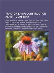 Tractor & Construction Plant - Glossary Acre, Aerial work platform, Agricultural Tractors, Agricultural machinery, Air-cooled, Allison Transmissions, Alternator, Article Format, Auger, Automatic transmission, Avoirdupois, Axle, Backhoe, Backhoe Excavator,123464911X,9781234649111
