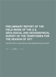 Preliminary Report of the Field Work of the U.s. Geological and Geographical Survey of the Territories for the Season of 1877,1154463419,9781154463415