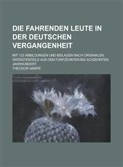 Die Fahrenden Leute in Der Deutschen Vergangenheit; Mit 122 Abbildungen Und Beilagen Nach Originalen, Grosstenteils Aus Dem Funfzehnten Bis Achzehnten,1153492407,9781153492409