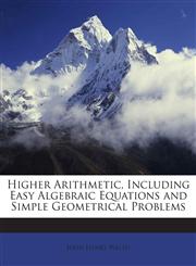 Higher Arithmetic, Including Easy Algebraic Equations and Simple Geometrical Problems,1148913467,9781148913469