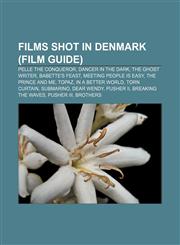 Films shot in Denmark (Film Guide) Pelle the Conqueror, Dancer in the Dark, The Ghost Writer, Babette's Feast, Meeting People Is Easy,1233092693,9781233092697