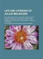 Life and Opinions of Julius Melbourn; With Sketches of the Lives and Characters of Thomas Jefferson, John Quincy Adams, John Randolph, and Several Other Eminent American Statesmen,1150906685,9781150906688