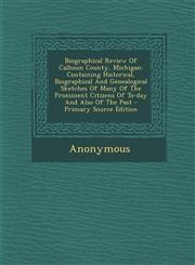 Biographical Review Of Calhoun County, Michigan Containing Historical, Biographical And Genealogical Sketches Of Many Of The Prominent Citizens Of To-day And Also Of The Past - Primary Source Edition,1293093122,9781293093122